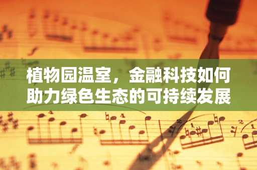 植物园温室，金融科技如何助力绿色生态的可持续发展？