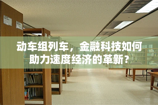 动车组列车，金融科技如何助力速度经济的革新？