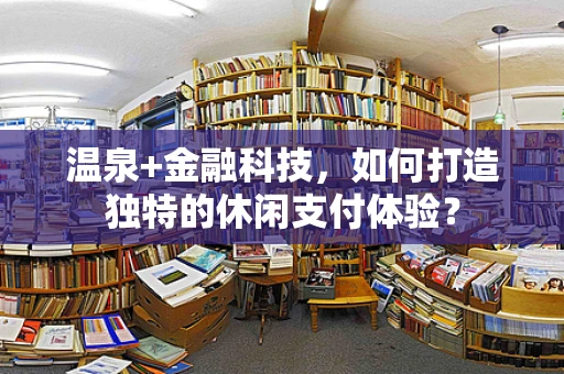 温泉+金融科技，如何打造独特的休闲支付体验？