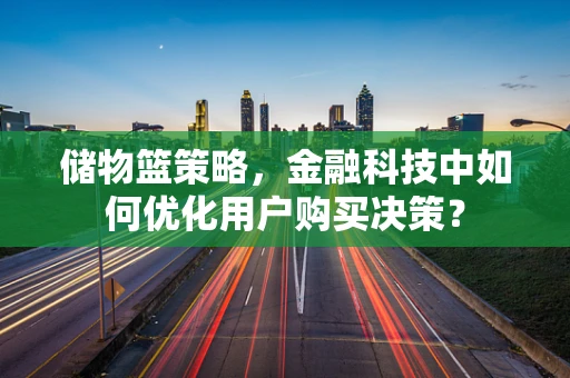 储物篮策略，金融科技中如何优化用户购买决策？