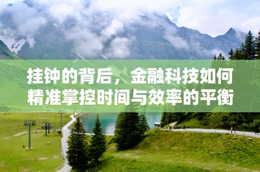 挂钟的背后，金融科技如何精准掌控时间与效率的平衡？