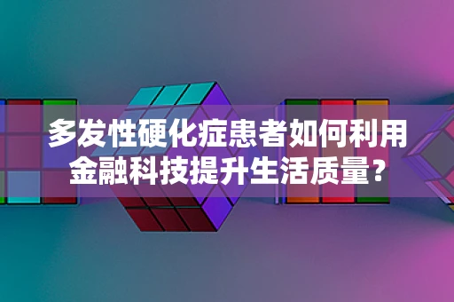 多发性硬化症患者如何利用金融科技提升生活质量？