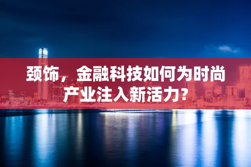 颈饰，金融科技如何为时尚产业注入新活力？