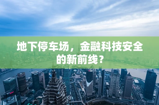 地下停车场，金融科技安全的新前线？