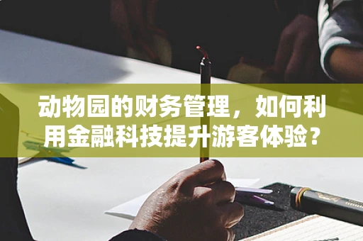 动物园的财务管理，如何利用金融科技提升游客体验？