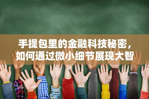 手提包里的金融科技秘密，如何通过微小细节展现大智慧？