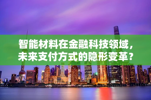 智能材料在金融科技领域，未来支付方式的隐形变革？