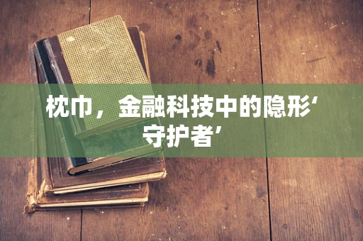 枕巾，金融科技中的隐形‘守护者’