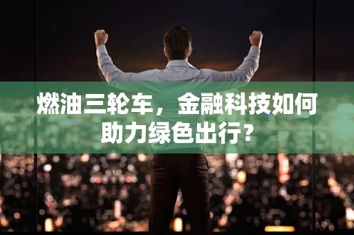 燃油三轮车，金融科技如何助力绿色出行？