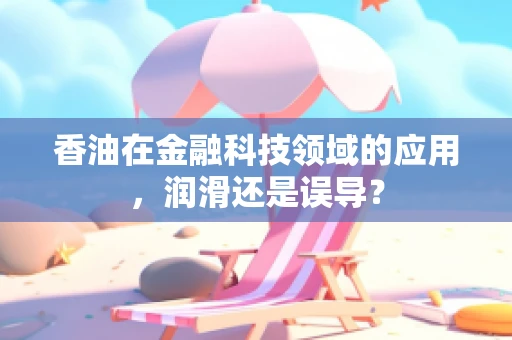 香油在金融科技领域的应用，润滑还是误导？