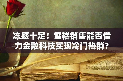 冻感十足！雪糕销售能否借力金融科技实现冷门热销？