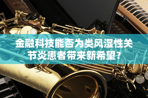 金融科技能否为类风湿性关节炎患者带来新希望？