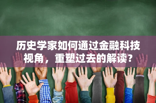历史学家如何通过金融科技视角，重塑过去的解读？