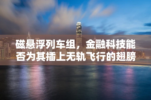 磁悬浮列车组，金融科技能否为其插上无轨飞行的翅膀？