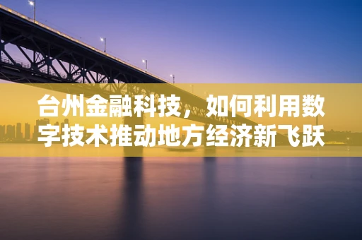 台州金融科技，如何利用数字技术推动地方经济新飞跃？