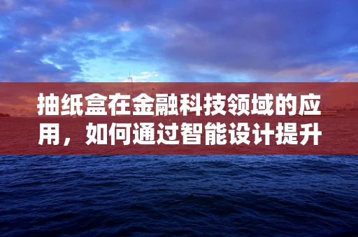 抽纸盒在金融科技领域的应用，如何通过智能设计提升用户体验？