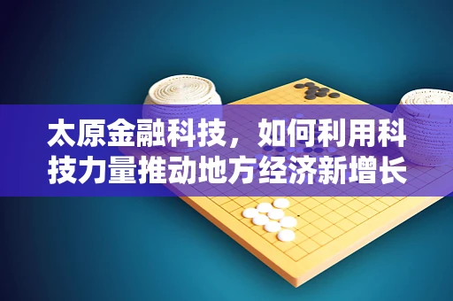 太原金融科技，如何利用科技力量推动地方经济新增长？