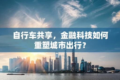 自行车共享，金融科技如何重塑城市出行？