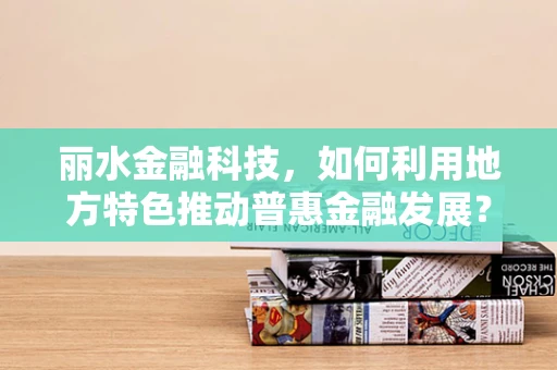 丽水金融科技，如何利用地方特色推动普惠金融发展？