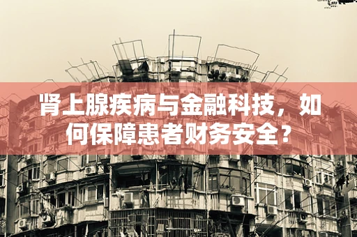 肾上腺疾病与金融科技，如何保障患者财务安全？