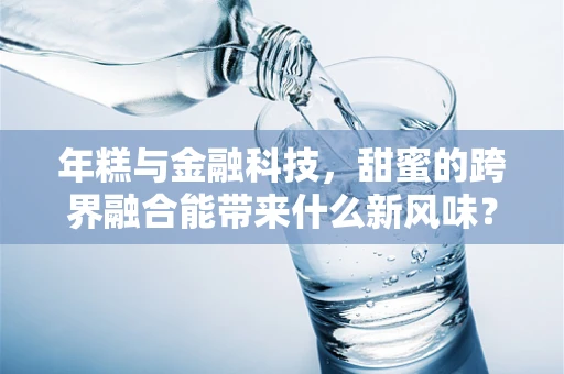 年糕与金融科技，甜蜜的跨界融合能带来什么新风味？