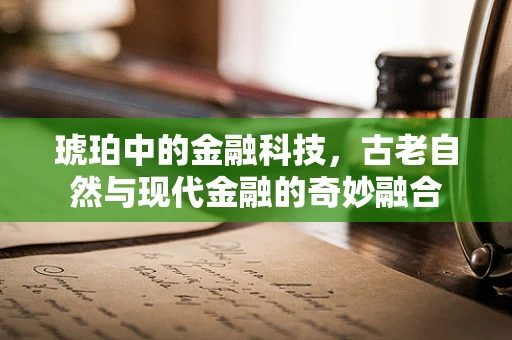 琥珀中的金融科技，古老自然与现代金融的奇妙融合