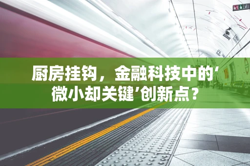 厨房挂钩，金融科技中的‘微小却关键’创新点？