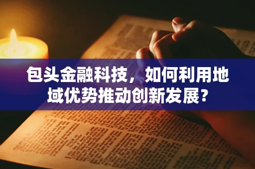包头金融科技，如何利用地域优势推动创新发展？