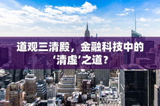 道观三清殿，金融科技中的‘清虚’之道？