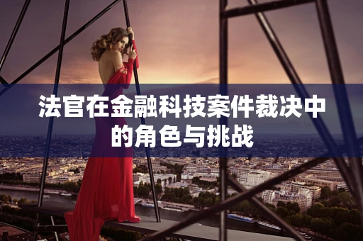 法官在金融科技案件裁决中的角色与挑战