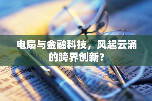 电扇与金融科技，风起云涌的跨界创新？