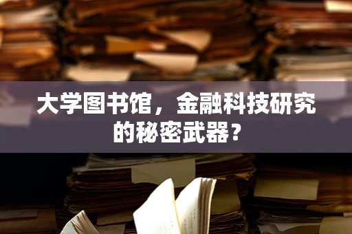 大学图书馆，金融科技研究的秘密武器？