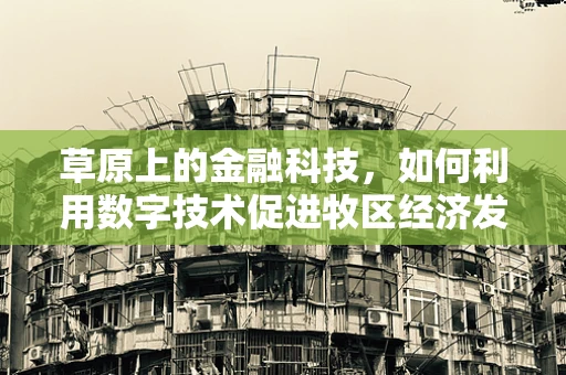 草原上的金融科技，如何利用数字技术促进牧区经济发展？
