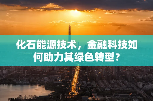化石能源技术，金融科技如何助力其绿色转型？