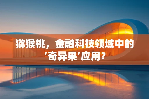 猕猴桃，金融科技领域中的‘奇异果’应用？