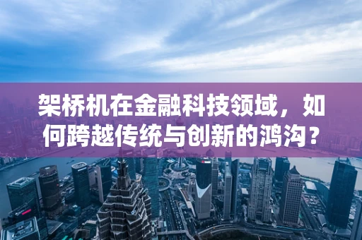 架桥机在金融科技领域，如何跨越传统与创新的鸿沟？