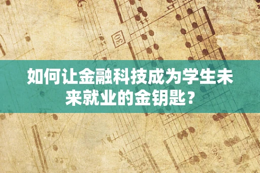如何让金融科技成为学生未来就业的金钥匙？