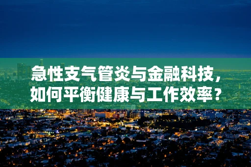 急性支气管炎与金融科技，如何平衡健康与工作效率？