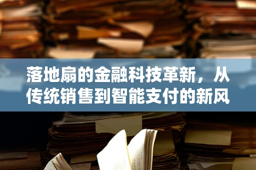 落地扇的金融科技革新，从传统销售到智能支付的新风尚