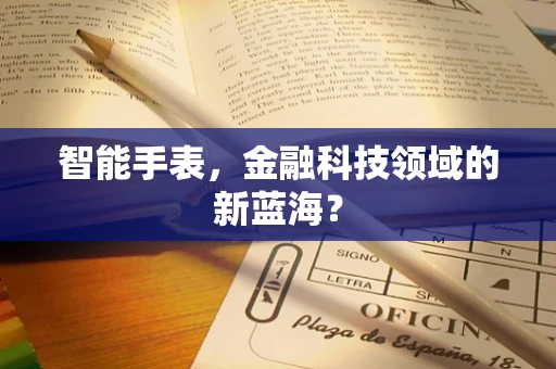 智能手表，金融科技领域的新蓝海？