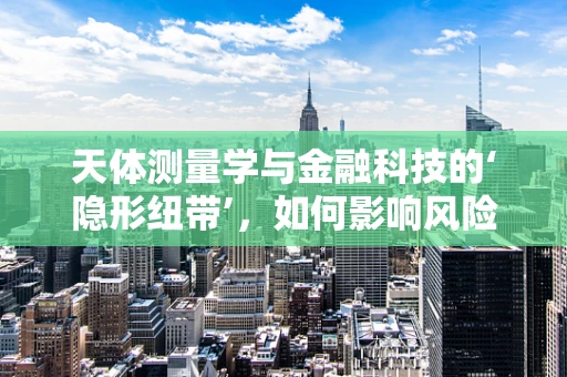 天体测量学与金融科技的‘隐形纽带’，如何影响风险评估？