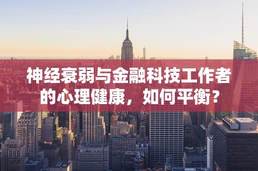 神经衰弱与金融科技工作者的心理健康，如何平衡？