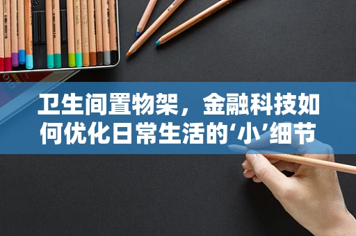 卫生间置物架，金融科技如何优化日常生活的‘小’细节？