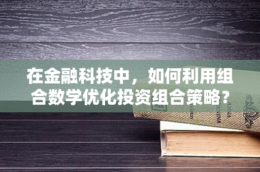 在金融科技中，如何利用组合数学优化投资组合策略？