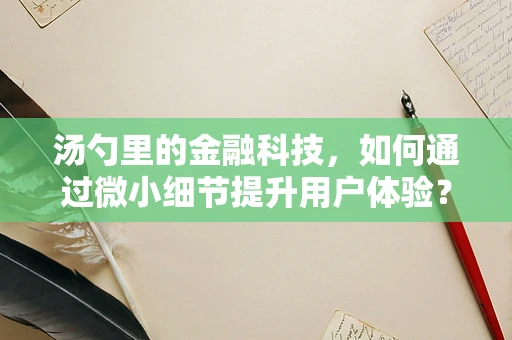 汤勺里的金融科技，如何通过微小细节提升用户体验？