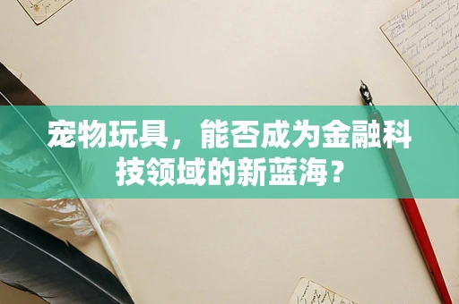 宠物玩具，能否成为金融科技领域的新蓝海？