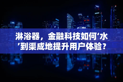 淋浴器，金融科技如何‘水’到渠成地提升用户体验？