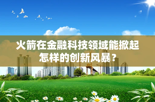 火箭在金融科技领域能掀起怎样的创新风暴？