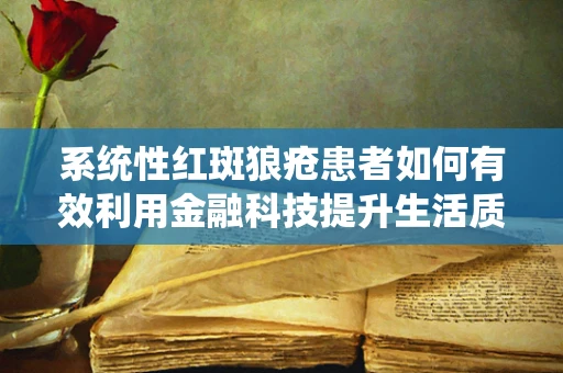 系统性红斑狼疮患者如何有效利用金融科技提升生活质量？