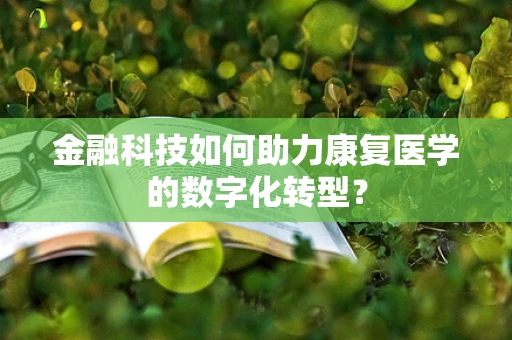 金融科技如何助力康复医学的数字化转型？